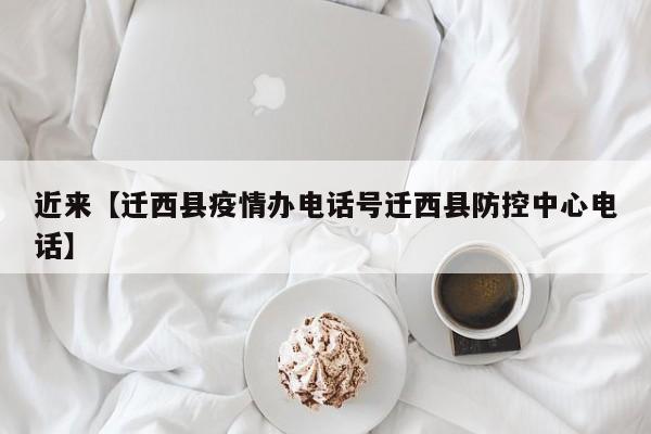 近来【迁西县疫情办电话号迁西县防控中心电话】