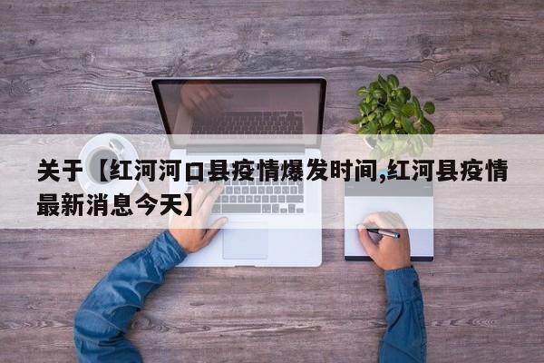 关于【红河河口县疫情爆发时间,红河县疫情最新消息今天】
