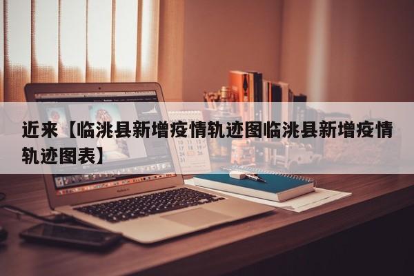 近来【临洮县新增疫情轨迹图临洮县新增疫情轨迹图表】