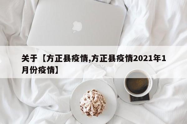 关于【方正县疫情,方正县疫情2021年1月份疫情】