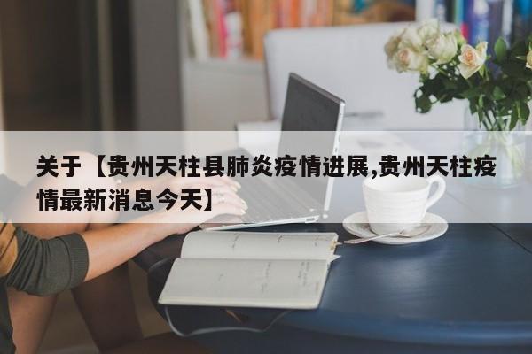 关于【贵州天柱县肺炎疫情进展,贵州天柱疫情最新消息今天】
