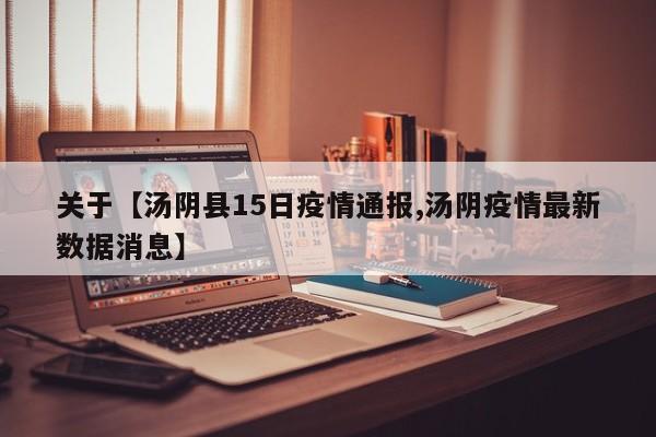 关于【汤阴县15日疫情通报,汤阴疫情最新数据消息】