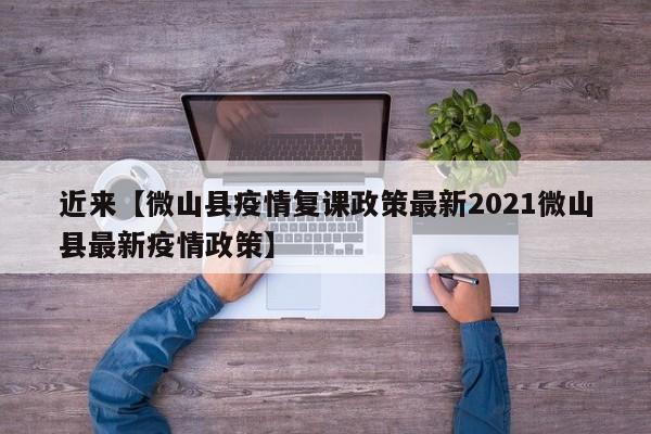 近来【微山县疫情复课政策最新2021微山县最新疫情政策】