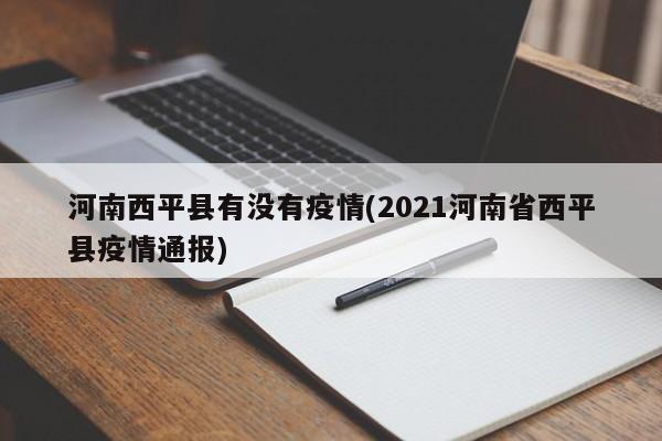 河南西平县有没有疫情(2021河南省西平县疫情通报)