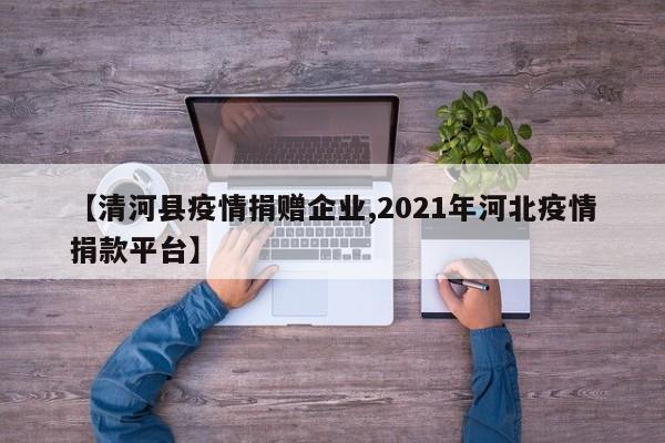 【清河县疫情捐赠企业,2021年河北疫情捐款平台】