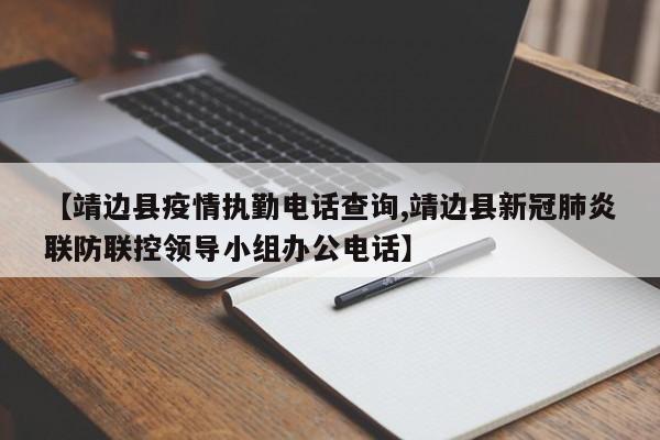 【靖边县疫情执勤电话查询,靖边县新冠肺炎联防联控领导小组办公电话】