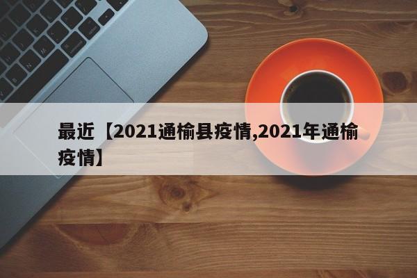 最近【2021通榆县疫情,2021年通榆疫情】