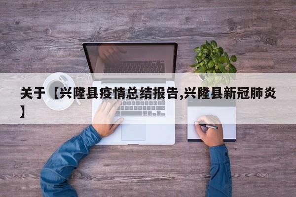 关于【兴隆县疫情总结报告,兴隆县新冠肺炎】