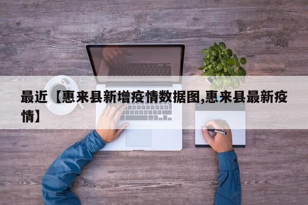 最近【惠来县新增疫情数据图,惠来县最新疫情】
