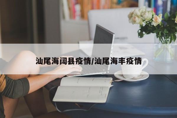 汕尾海阔县疫情/汕尾海丰疫情